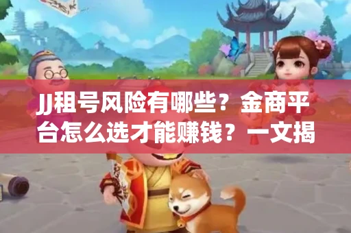 JJ租号风险有哪些？金商平台怎么选才能赚钱？一文揭秘！