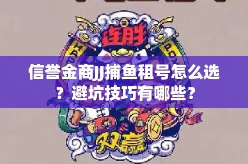 信誉金商JJ捕鱼租号怎么选？避坑技巧有哪些？