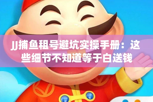 JJ捕鱼租号避坑实操手册：这些细节不知道等于白送钱