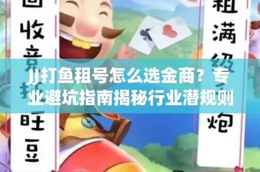JJ打鱼租号怎么选金商？专业避坑指南揭秘行业潜规则