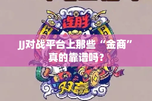 JJ对战平台上那些“金商”真的靠谱吗？
