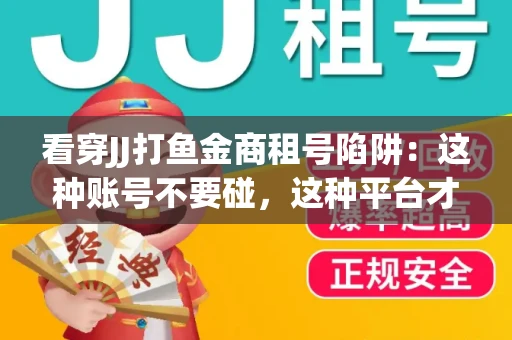 看穿JJ打鱼金商租号陷阱：这种账号不要碰，这种平台才靠谱